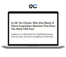 A.I.M. For Clients - A Client Acquisition Machine That Does The Work FOR You