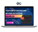 David Liu – YouTube Storytelling Beyond Retention