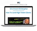 Eric Erock Christopher How To Land High Ticket Clients