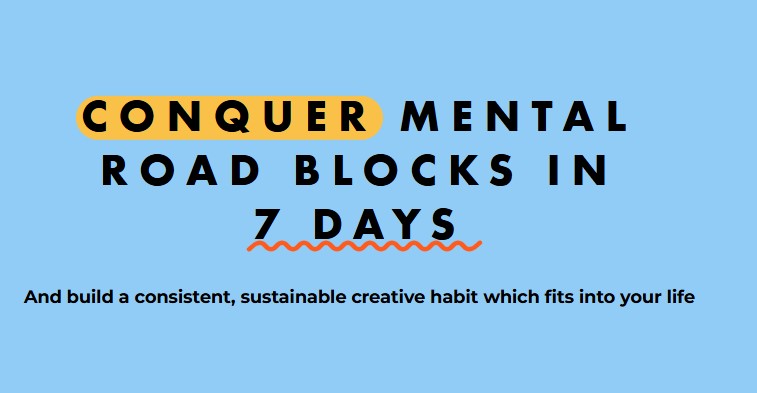 CONQUER MENTAL ROAD BLOCKS IN7 DAYS And build a consistent, sustainable creative habit